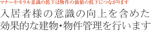 入居者様の意識の向上を含めた効果的な建物･物件管理を行います