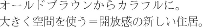 オールドブラウンからカラフルに。大きく空間を使う＝開放感の新しい住居。